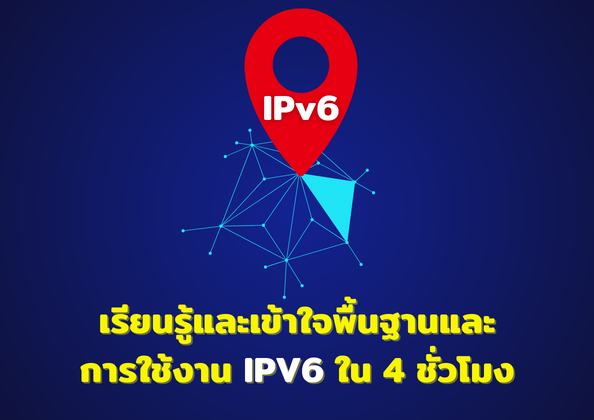 เรียนรู้และเข้าใจพื้นฐานและการใช้งาน IPv6 ใน 4 ชั่วโมง
